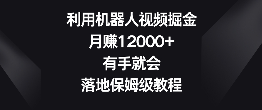 利用机器人视频掘金，月赚12000+，有手就会，落地保姆级教程【揭秘】-林文副业站
