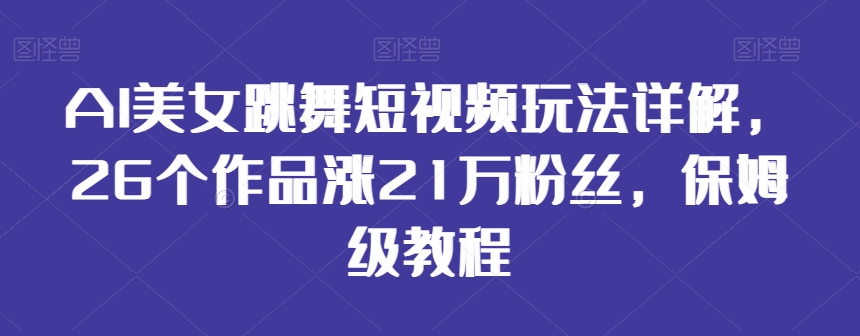 AI美女跳舞短视频玩法详解，26个作品涨21万粉丝，保姆级教程【揭秘】-林文副业站