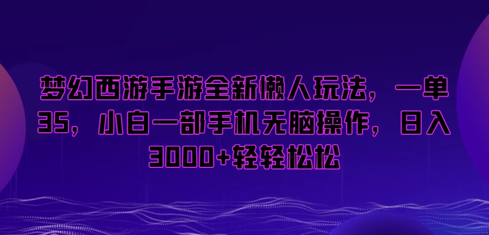 梦幻西游手游全新懒人玩法，一单35，小白一部手机无脑操作，日入3000+轻轻松松【揭秘】-林文副业站