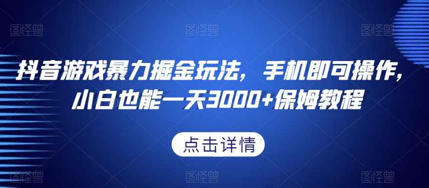 抖音游戏暴力掘金玩法，手机即可操作，小白也能一天3000+保姆教程【揭秘】-林文副业站