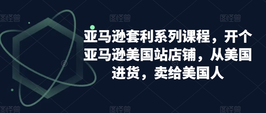 亚马逊套利系列课程，开个亚马逊美国站店铺，从美国进货，卖给美国人-林文副业站