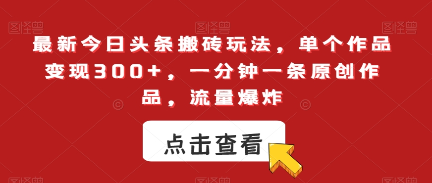 最新今日头条搬砖玩法，单个作品变现300+，一分钟一条原创作品，流量爆炸【揭秘】-林文副业站