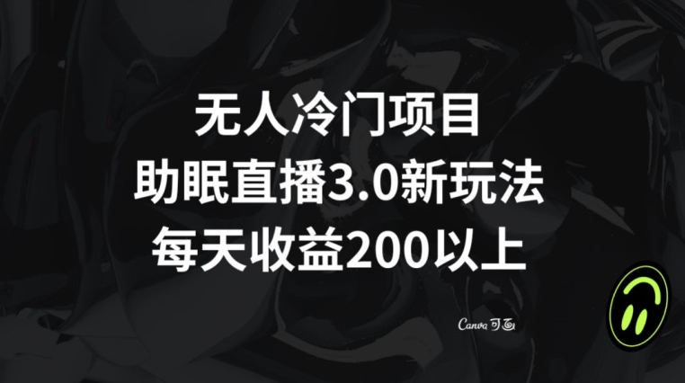 无人冷门项目，助眠直播3.0玩法，每天收益200+【揭秘】-林文副业站