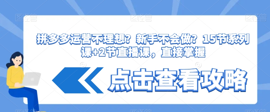 拼多多运营不理想？新手不会做？​15节系列课+2节直播课，直接掌握-林文副业站