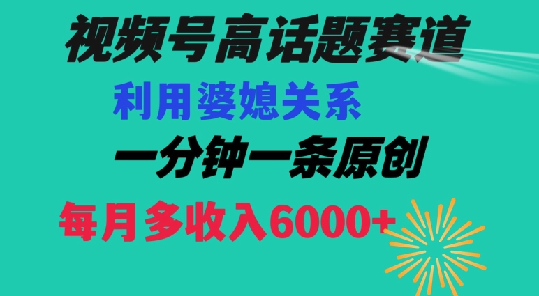 视频号流量赛道{婆媳关系}玩法话题高播放恐怖一分钟一条每月额外收入6000+【揭秘】-林文副业站
