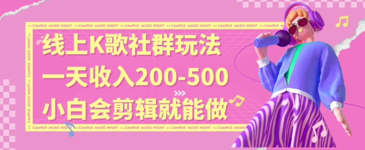 线上K歌社群结合脱单新玩法，无剪辑基础也能日入3位数，长期项目【揭秘】-林文副业站