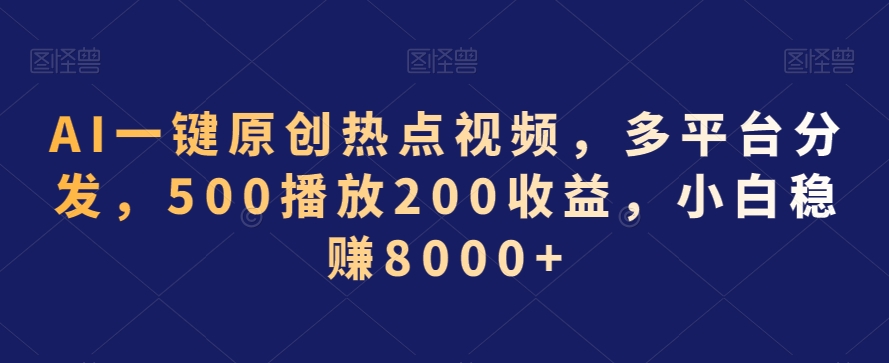 AI一键原创热点视频，多平台分发，500播放200收益，小白稳赚8000+【揭秘】-林文副业站
