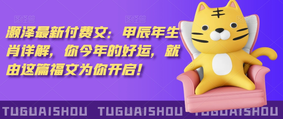 ‮泽灏‬最新‮费付‬文：甲‮年辰‬生肖详解，‮今你‬年的好运，就‮这由‬篇福文‮你为‬开启！-林文副业站
