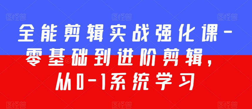 全能剪辑实战强化课-零基础到进阶剪辑，从0-1系统学习，200节课程加强版！-林文副业站