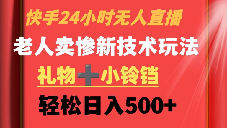 快手24小时无人直播，老人卖惨最新技术玩法，礼物+小铃铛，轻松日入500+【揭秘】-林文副业站