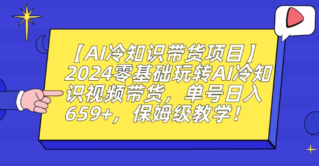 【AI冷知识带货项目】2024零基础玩转AI冷知识视频带货，单号日入659+，保姆级教学【揭秘】-林文副业站