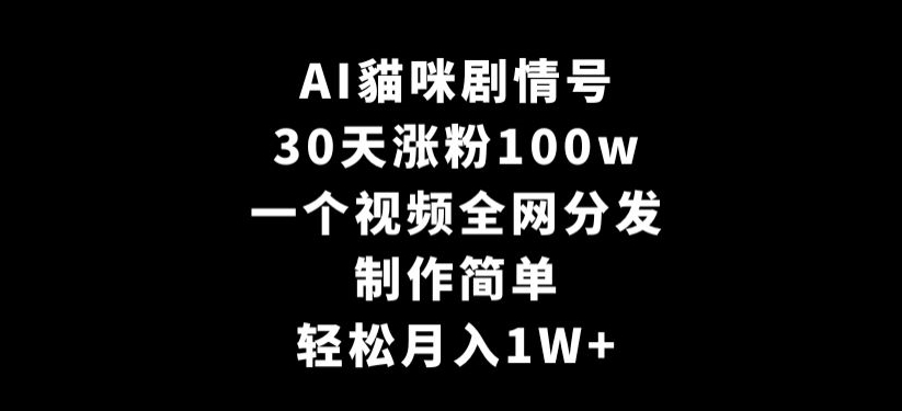 AI貓咪剧情号，30天涨粉100w，制作简单，一个视频全网分发，轻松月入1W+【揭秘】-林文副业站
