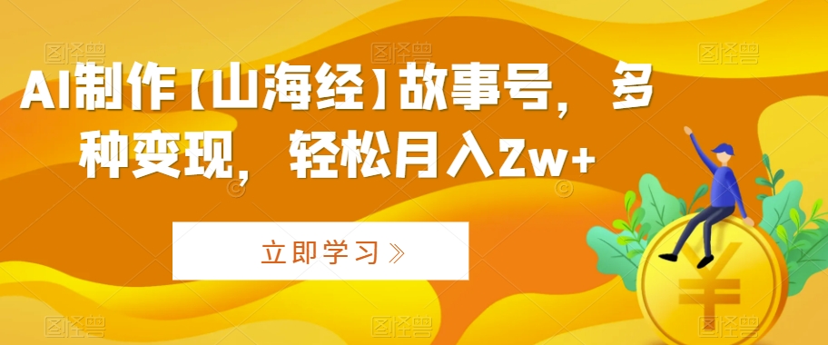 AI制作【山海经】故事号，多种变现，轻松月入2w+【揭秘】-林文副业站