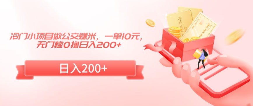 冷门小项目做公交赚米，一单10元，无门槛0撸日入200+【揭秘】-林文副业站