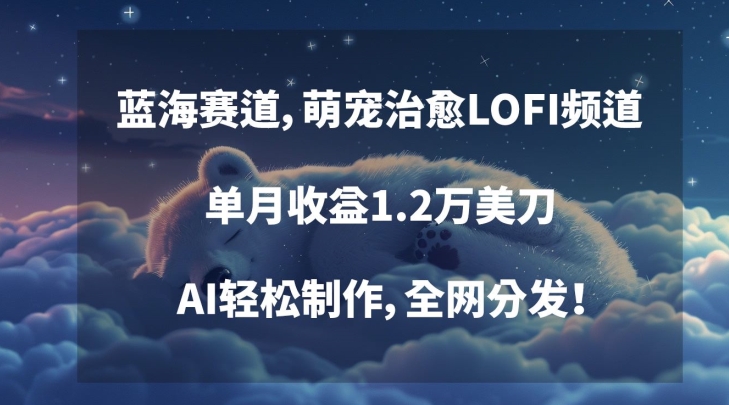 蓝海赛道，萌宠治愈LOFI频道，单月收益1.2万美刀，AI轻松制作，全网分发【揭秘】-林文副业站
