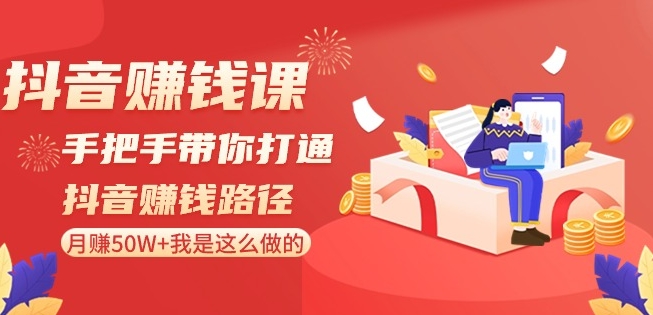 抖音赚钱课-手把手带你打通抖音赚钱路径：月赚50W+我是这么做的！-林文副业站