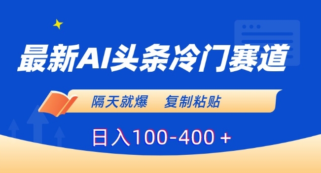 最新AI头条冷门赛道，隔天就爆，复制粘贴日入100-400＋【揭秘】-林文副业站