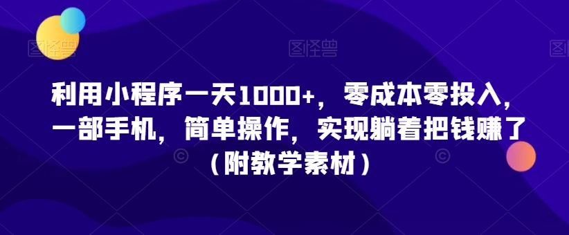 利用小程序一天1000+，零成本零投入，一部手机，简单操作，实现躺着把钱赚了（附教学素材）【揭秘】-林文副业站