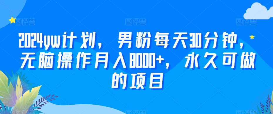 2024yw计划，男粉每天30分钟，无脑操作月入8000+，永久可做的项目【揭秘】-林文副业站