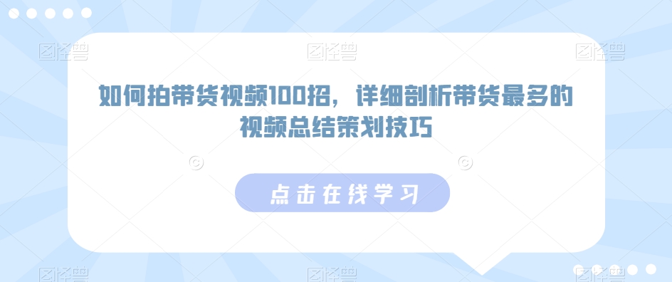 如何拍带货视频100招，详细剖析带货最多的视频总结策划技巧-林文副业站