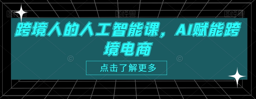 跨境人的人工智能课，AI赋能跨境电商-林文副业站