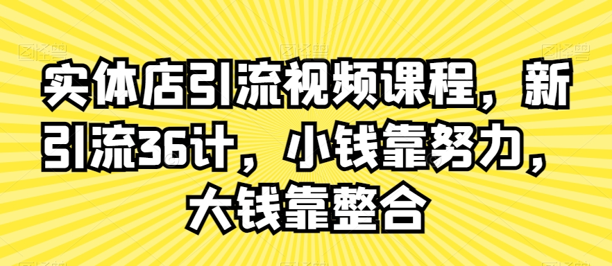 实体店引流视频课程，新引流36计，小钱靠努力，大钱靠整合-林文副业站