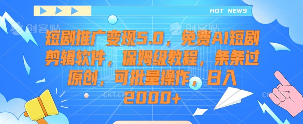 短剧推广变现5.0，免费AI短剧剪辑软件，保姆级教程，条条过原创，可批量操作，日入2000+【揭秘】-林文副业站