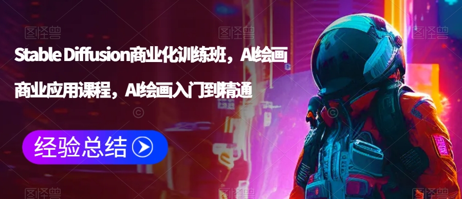 Stable Diffusion商业化训练班，Al绘画商业应用课程，AI绘画入门到精通-林文副业站