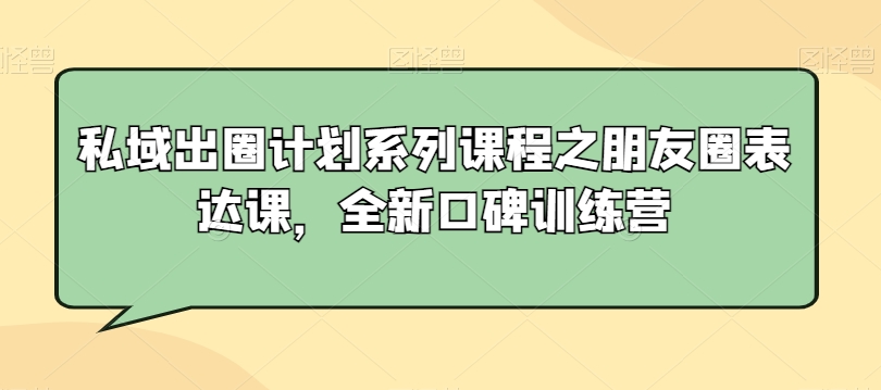 私域出圈计划系列课程之朋友圈表达课，全新口碑训练营-林文副业站