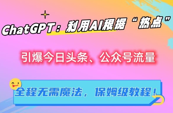 ChatGPT：利用AI根据“热点”引爆今日头条、公众号流量，无需魔法，保姆级教程【揭秘】-林文副业站