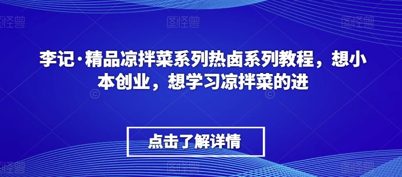 李记·精品凉拌菜系列热卤系列教程，想小本创业，想学习凉拌菜的进-林文副业站