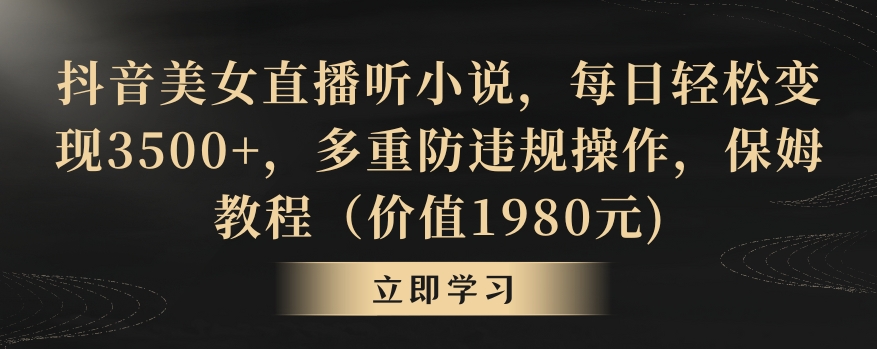 抖音美女直播听小说，每日轻松变现3500+，多重防违规操作，保姆教程（价值1980元)【揭秘】-林文副业站