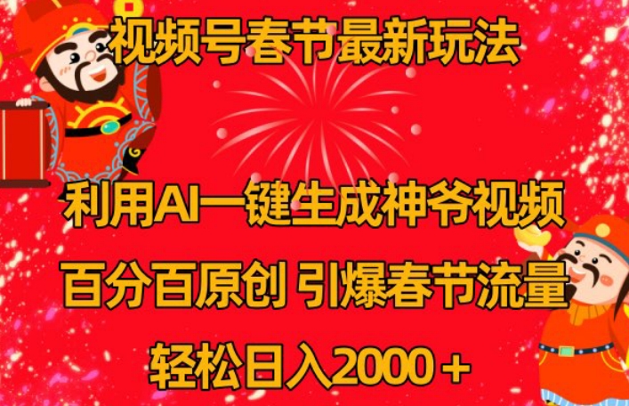视频号春节最新玩法，利用AI一键生成财神爷视频，百分百原创，引爆春节流量，轻松日入2000＋【揭秘】-林文副业站