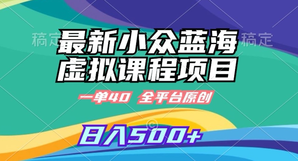 最新小众蓝海虚拟课程，一单40元，全平台纯原创，轻松日入500+【揭秘】-林文副业站