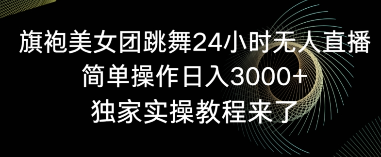 旗袍美女团跳舞24小时无人直播，简单操作日入3000+，独家实操教程来了【揭秘】-林文副业站