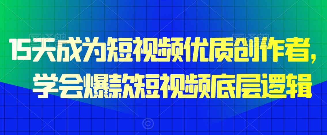 15天成为短视频优质创作者，​学会爆款短视频底层逻辑-林文副业站