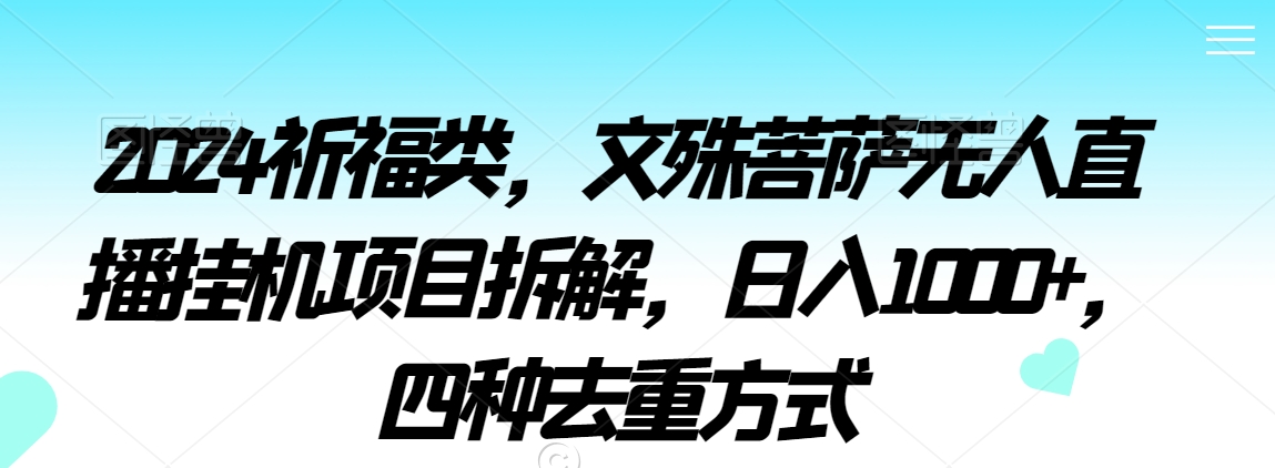 2024祈福类，文殊菩萨无人直播挂机项目拆解，日入1000+，四种去重方式【揭秘】-林文副业站