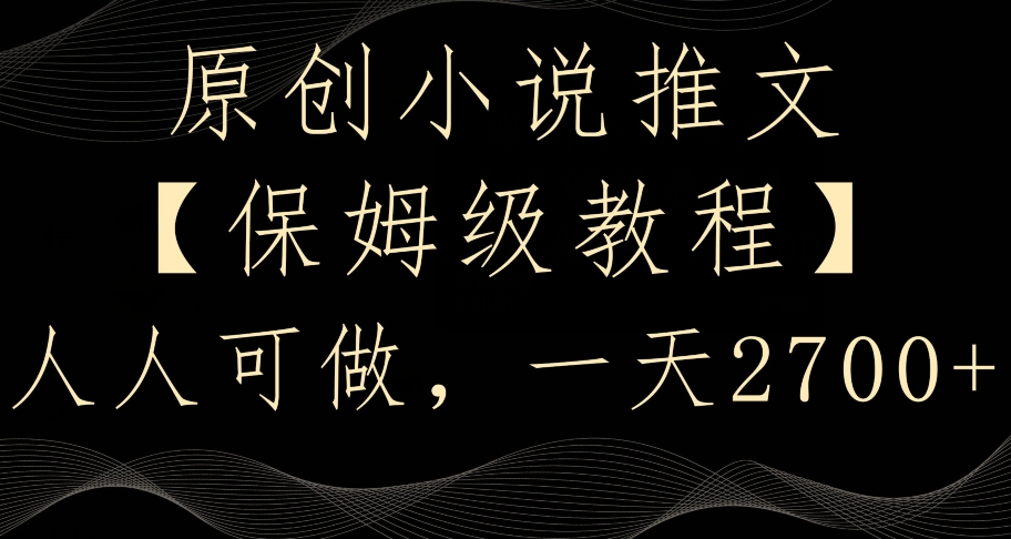 原创小说推文，保姆级教程，人人可做，一天2700【揭秘】-林文副业站