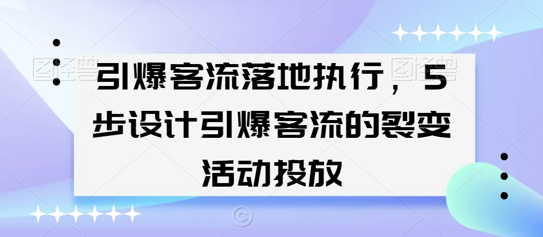 引爆客流落地执行，5步设计引爆客流的裂变活动投放-林文副业站