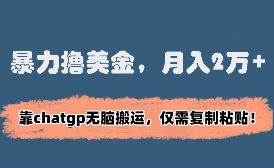 暴力撸美金，月入2万+！靠chatgp无脑搬运，仅需复制粘贴【揭秘】-林文副业站