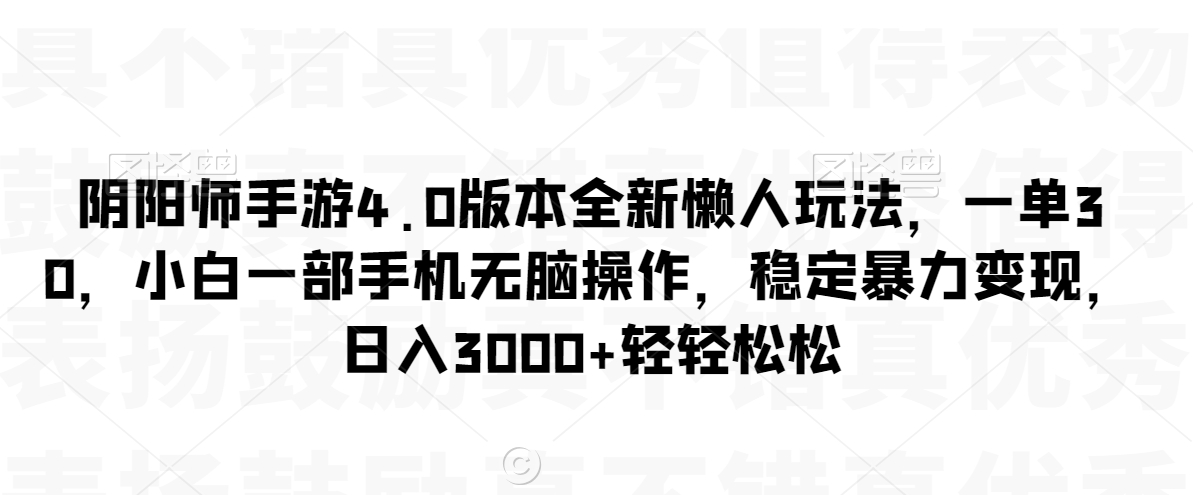阴阳师手游4.0版本全新懒人玩法，一单30，小白一部手机无脑操作，稳定暴力变现【揭秘】-林文副业站