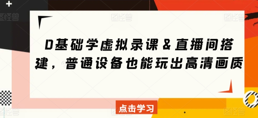 0基础学虚拟录课＆直播间搭建，普通设备也能玩出高清画质-林文副业站
