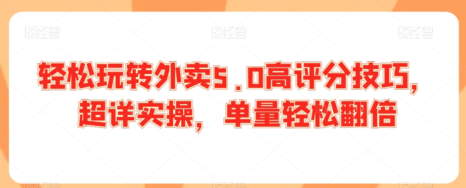 轻松玩转外卖5.0高评分技巧，超详实操，单量轻松翻倍-林文副业站