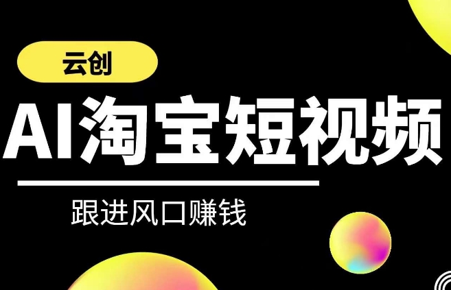 云创-AI短视频系列课程，快速理解带货短视频+AI运用-林文副业站