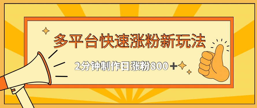 多平台快速涨粉最新玩法，2分钟制作，日涨粉800+【揭秘】-林文副业站