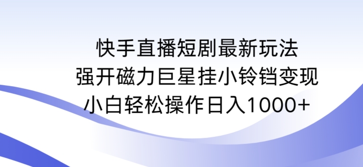 快手直播短剧最新玩法，强开磁力巨星挂小铃铛变现，小白轻松操作日入1000+【揭秘】-林文副业站
