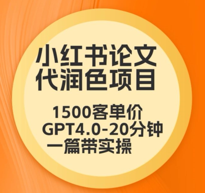 毕业季小红书论文代润色项目，本科1500，专科1200，高客单GPT4.0-20分钟一篇带实操【揭秘】-林文副业站
