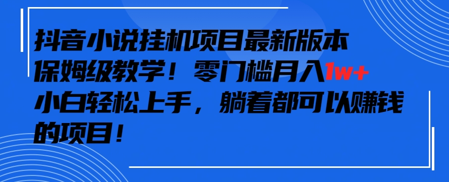 抖音最新小说挂机项目，保姆级教学，零成本月入1w+，小白轻松上手【揭秘】-林文副业站