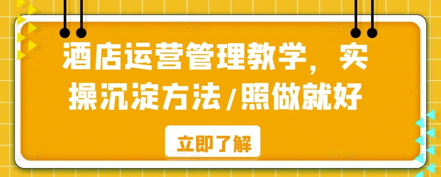 酒店运营管理教学，实操沉淀方法/照做就好-林文副业站