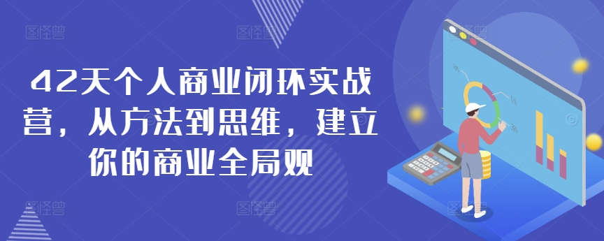 42天个人商业闭环实战营，从方法到思维，建立你的商业全局观-林文副业站